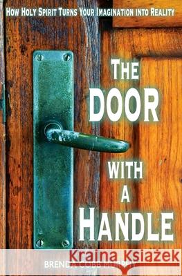 The Door With A Handle: How Holy Spirit Turns Your Imagination into Reality Murphy, Brenda Cobb 9781541354227