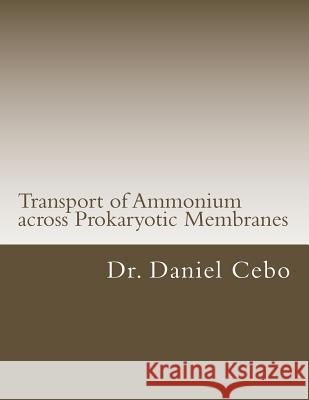 Transport of Ammonium across Prokaryotic Membranes Cebo, Daniel 9781541387157 Createspace Independent Publishing Platform