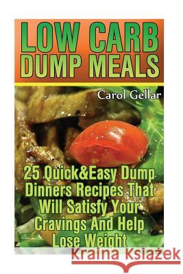 Low Carb Dump Meals: 25 Quick&Easy Dump Dinners Recipes That Will Satisfy Your Cravings And Help Lose Weight.: (low carbohydrate, high prot Gellar, Carol 9781541387843 Createspace Independent Publishing Platform