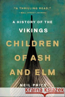 Children of Ash and Elm: A History of the Vikings Price, Neil 9781541601116