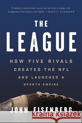 The League: How Five Rivals Created the NFL and Launched a Sports Empire John Eisenberg   9781541618640