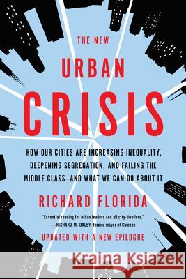 The New Urban Crisis: How Our Cities Are Increasing Inequality, Deepening Segregation, and Failing the Middle Class-And What We Can Do about Florida, Richard 9781541644120