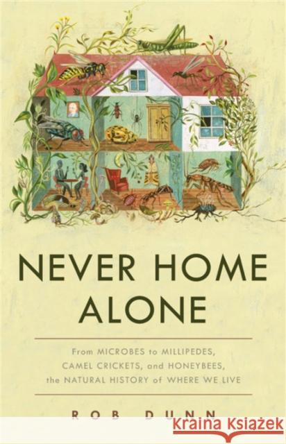 Never Home Alone: From Microbes to Millipedes, Camel Crickets, and Honeybees, the Natural History of Where We Live Dunn, Rob 9781541645769 Basic Books
