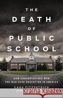 The Death of Public School: How Conservatives Won the War Over Education in America Cara Fitzpatrick 9781541646773 Basic Books