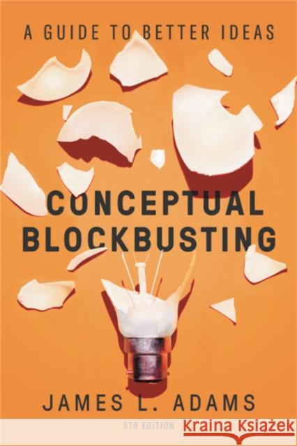 Conceptual Blockbusting: A Guide to Better Ideas, Fifth Edition James L. Adams 9781541674042