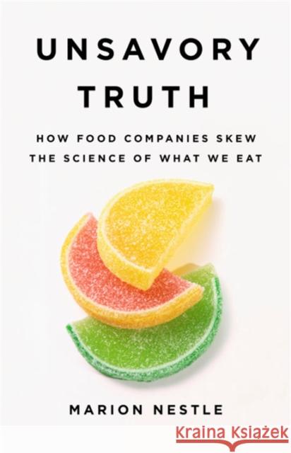 Unsavory Truth: How Food Companies Skew the Science of What We Eat Marion Nestle 9781541697119
