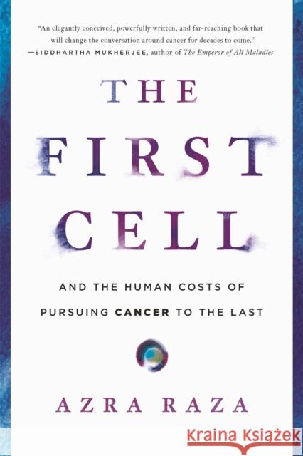The First Cell: And the Human Costs of Pursuing Cancer to the Last Azra Raza 9781541699519 Basic Books