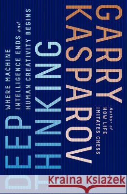 Deep Thinking: Where Machine Intelligence Ends and Human Creativity Begins Garry Kasparov Mig Greengard 9781541773646