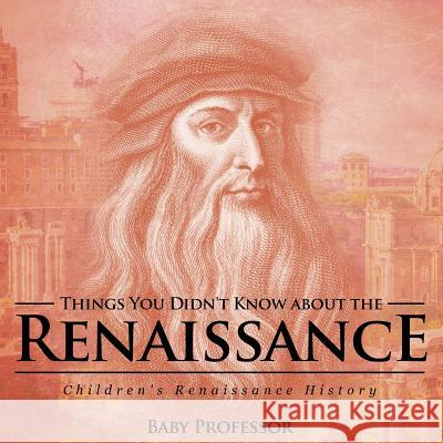 Things You Didn't Know about the Renaissance Children's Renaissance History Baby Professor   9781541905085 Baby Professor