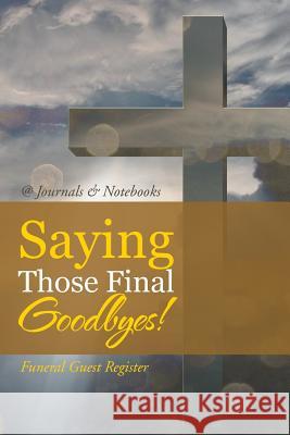Saying Those Final Goodbyes! Funeral Guest Register @Journals Notebooks 9781541910041 @Journals Notebooks