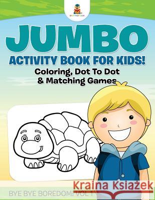 Jumbo Activity Book for Kids! Coloring, Dot To Dot & Matching Games Bye Bye Boredom! Vol 1 Baby Professor 9781541910355 Baby Professor
