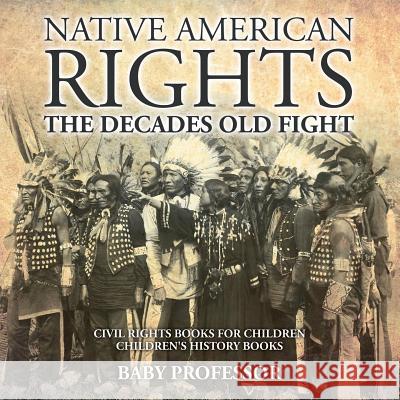 Native American Rights: The Decades Old Fight - Civil Rights Books for Children Children's History Books Baby Professor 9781541910386 Baby Professor