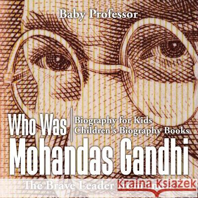 Who Was Mohandas Gandhi: The Brave Leader from India - Biography for Kids Children's Biography Books Baby Professor   9781541910430 Baby Professor