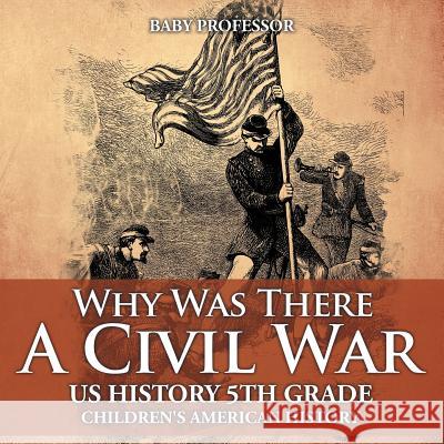 Why Was There A Civil War? US History 5th Grade Children's American History Baby Professor 9781541913356 Baby Professor