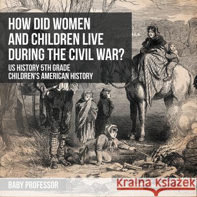 How Did Women and Children Live during the Civil War? US History 5th Grade Children's American History Baby Professor 9781541913363 Baby Professor