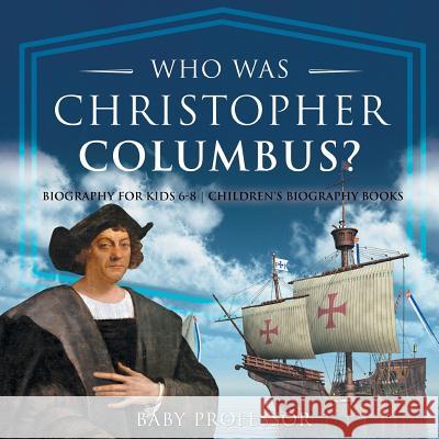 Who Was Christopher Columbus? Biography for Kids 6-8 Children's Biography Books Baby Professor 9781541914278 Baby Professor