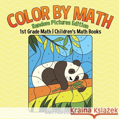 Color by Math: Random Pictures Edition - 1st Grade Math Children's Math Books Baby Professor 9781541925847