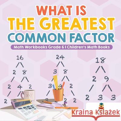 What is the Greatest Common Factor - Math Workbooks Grade 6 Children's Math Books Baby Professor 9781541927995 Baby Professor