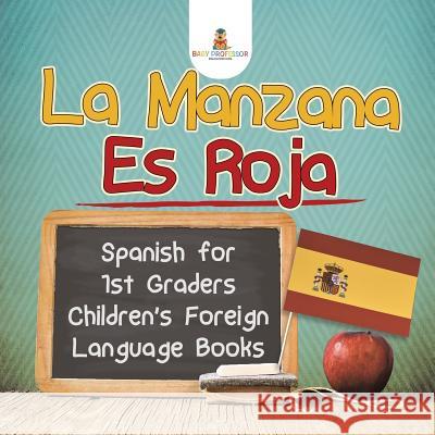La Manzana Es Roja - Spanish for 1st Graders Children's Foreign Language Books Baby Professor 9781541931930