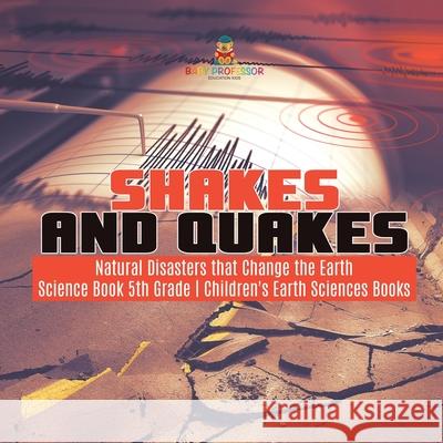 Shakes and Quakes Natural Disasters that Change the Earth Science Book 5th Grade Children's Earth Sciences Books Baby Professor 9781541949430 Baby Professor