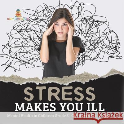 Stress Makes You Ill Mental Health in Children Grade 5 Children's Health Books Baby Professor 9781541953987
