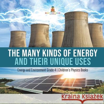 The Many Kinds of Energy and Their Unique Uses Energy and Environment Grade 4 Children's Physics Books Baby Professor 9781541959446