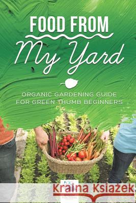 Food from My Yard: Organic Gardening Guide for Green Thumb Beginners Speedy Publishing Books 9781541968332 Speedy Publishing Books