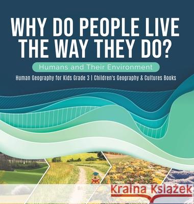 Why Do People Live The Way They Do? Humans and Their Environment Human Geography for Kids Grade 3 Children's Geography & Cultures Books Baby Professor 9781541980914