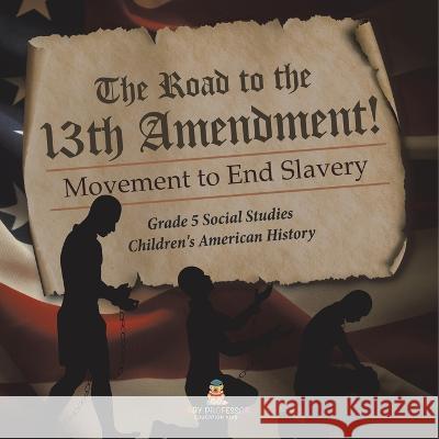 The Road to the 13th Amendment!: Movement to End Slavery Grade 5 Social Studies Children\'s American History Baby Professor 9781541981683