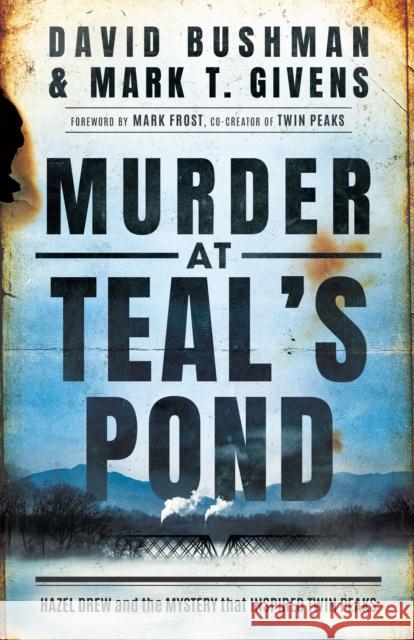 Murder at Teal's Pond: Hazel Drew and the Mystery That Inspired Twin Peaks Mark T. Givens David Bushman 9781542026420