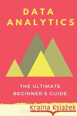 Data analytics: The Ultimate Beginner's Guide Maxwell, Lee 9781542315296 Createspace Independent Publishing Platform