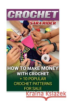 Crochet: How To Make Money With Crochet + 10 Popular Crochet Patterns For Sale Rider, Sara 9781542316446
