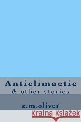 Anticlimactic: & other stories Z. M. Oliver 9781542330879 Createspace Independent Publishing Platform