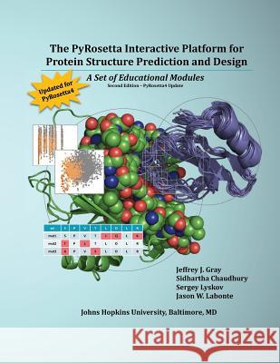 The PyRosetta Interactive Platform for Protein Structure Prediction and Design: A Set of Educational Modules Gray, Jeffrey J. 9781542402132