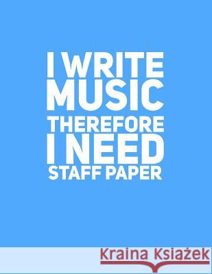 I Write Music Therefore I Need Staff Paper Maurice Johnson 9781542406956 Createspace Independent Publishing Platform