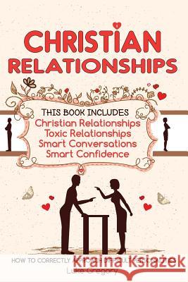 Christian Relationships: Living Around Toxic Relationships and Difficult Personalities With Conversation Tactics And Self Confidence (This Book Gregory, Luke 9781542435673