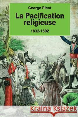 La Pacification religieuse: 1832-1892 Picot, George 9781542452472 Createspace Independent Publishing Platform