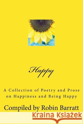 Happy: A Collection of Poetry and Prose on Happiness and Being Happy Robin Barratt 9781542482264 Createspace Independent Publishing Platform