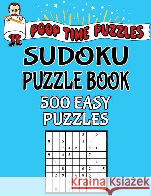Poop Time Puzzles Sudoku Puzzle Book, 500 Easy Puzzles: Work Them Out With a Pencil, You'll Feel So Satisfied When You're Finished Puzzles, Poop Time 9781542501088 Createspace Independent Publishing Platform