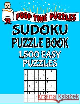 Poop Time Puzzles Sudoku Puzzle Book, 1,500 Easy Puzzles: Work Them Out With a Pencil, You'll Feel So Satisfied When You're Finished Puzzles, Poop Time 9781542526104 Createspace Independent Publishing Platform