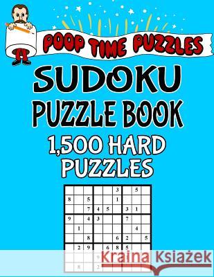 Poop Time Puzzles Sudoku Puzzle Book, 1,500 Hard Puzzles: Work Them Out With a Pencil, You'll Feel So Satisfied When You're Finished Puzzles, Poop Time 9781542526395 Createspace Independent Publishing Platform