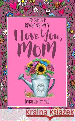 50 Simple Reasons Why I Love You, Mom (Written by Me) Jess Erskine Jim Erskine 9781542529969