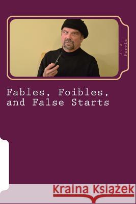 Fables, Foibles, and False Starts J. A. Purvis 9781542580465 Createspace Independent Publishing Platform