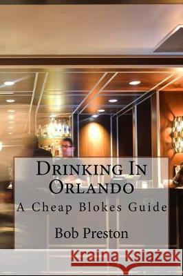 Drinking In Orlando: A Cheap Blokes Guide Preston, Debra J. 9781542648691 Createspace Independent Publishing Platform