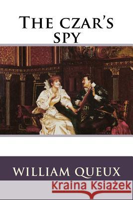 The czar's spy William Le Queux Benitez, Paula 9781542664516