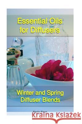 Essential Oils For Diffusers: Winter And Spring Diffuser Blends: (Essential Oils, Diffuser Recipes and Blends, Aromatherapy) Sloan, Sheila 9781542669481