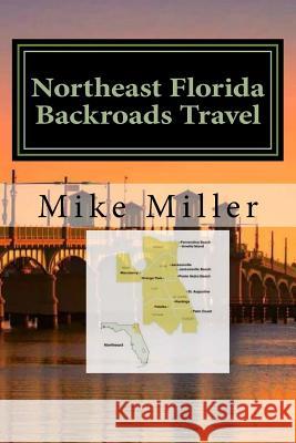 Northeast Florida Backroads Travel: Day Trips Off The Beaten Path Miller, Mike 9781542696517 Createspace Independent Publishing Platform