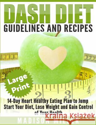 DASH Diet: Guidelines and Recipes ***Large Print Edition***: 14-Day Heart Healthy Eating Plan to Jump Start Your Diet. Dash diet Miller, Madison 9781542726177 Createspace Independent Publishing Platform