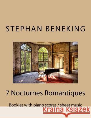 Stephan Beneking: 7 Nocturnes Romantiques: Beneking: Booklet with piano scores / sheet music of 7 new Classical Nocturnes Romantiques Beneking, Stephan 9781542743822