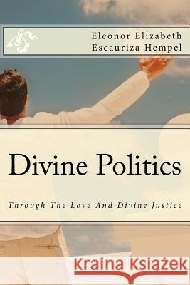 Divine Politics: Through The Love And Divine Justice Escauriza Hempel Onor, Eleonor Elizabeth 9781542744058 Createspace Independent Publishing Platform